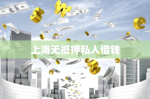 上海无抵押私人借钱 上海无抵押私人借钱