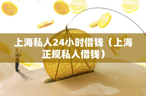 上海私人24小时借钱（上海正规私人借钱）